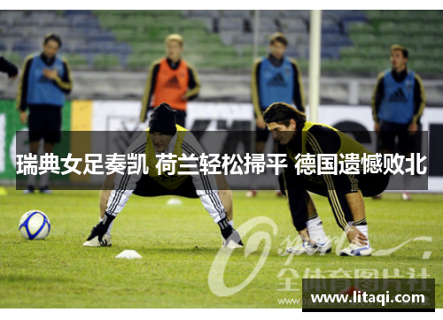瑞典女足奏凯 荷兰轻松掃平 德国遗憾败北