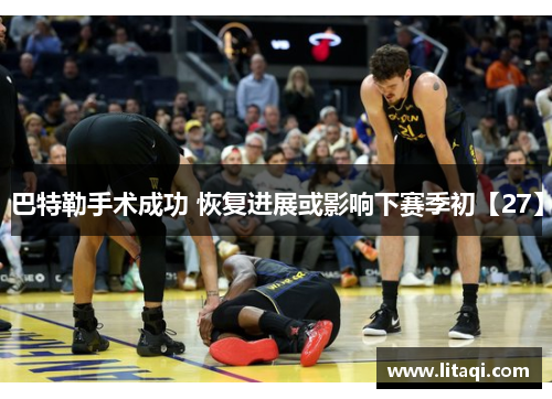 巴特勒手术成功 恢复进展或影响下赛季初【27】