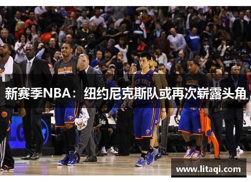 新赛季NBA：纽约尼克斯队或再次崭露头角